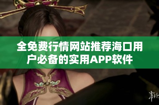 全免费行情网站推荐海口用户必备的实用APP软件