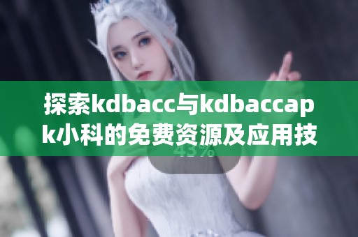 探索kdbacc与kdbaccapk小科的免费资源及应用技巧