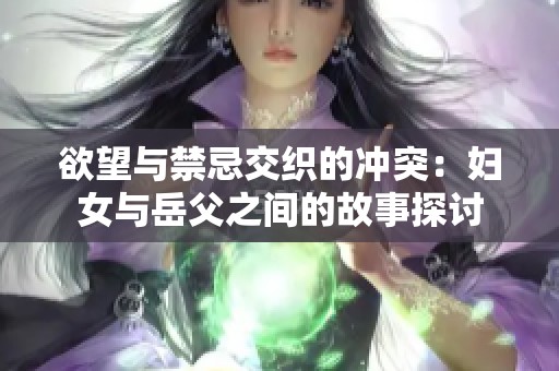 欲望与禁忌交织的冲突：妇女与岳父之间的故事探讨