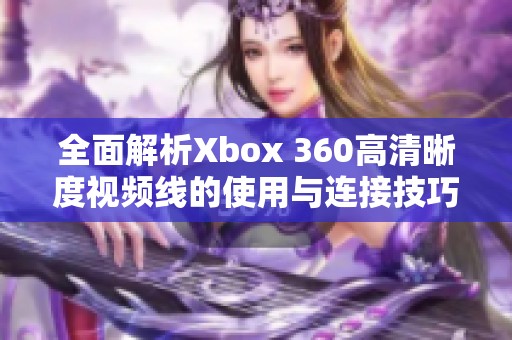 全面解析Xbox 360高清晰度视频线的使用与连接技巧