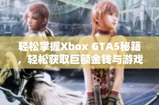 轻松掌握Xbox GTA5秘籍，轻松获取巨额金钱与游戏攻略分享