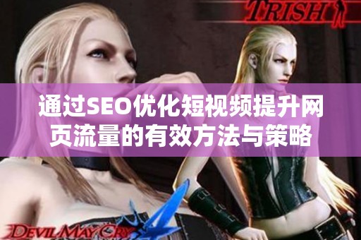 通过SEO优化短视频提升网页流量的有效方法与策略