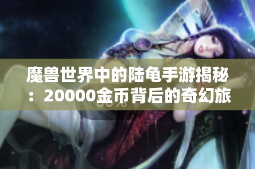 魔兽世界中的陆龟手游揭秘：20000金币背后的奇幻旅程