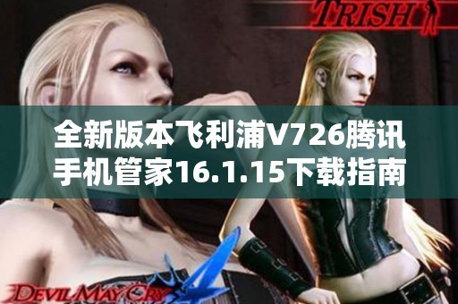 全新版本飞利浦V726腾讯手机管家16.1.15下载指南与介绍