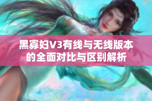 黑寡妇V3有线与无线版本的全面对比与区别解析