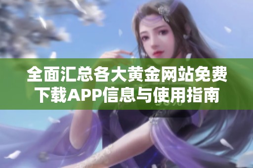 全面汇总各大黄金网站免费下载APP信息与使用指南