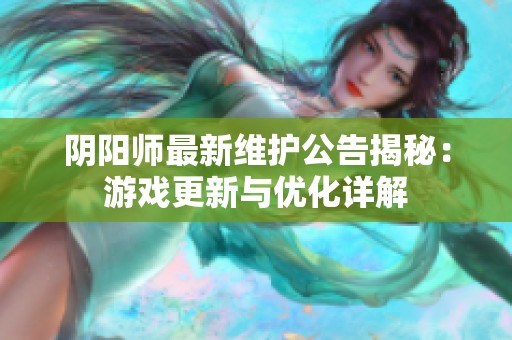 阴阳师最新维护公告揭秘：游戏更新与优化详解