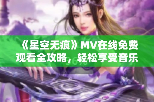 《星空无痕》MV在线免费观看全攻略，轻松享受音乐之旅