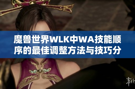 魔兽世界WLK中WA技能顺序的最佳调整方法与技巧分享