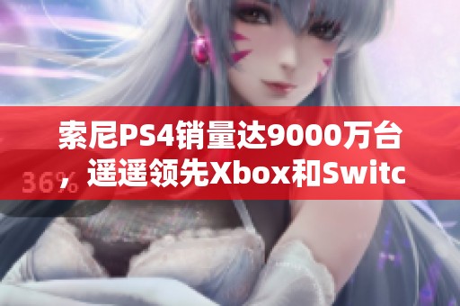 索尼PS4销量达9000万台，遥遥领先Xbox和Switch市场