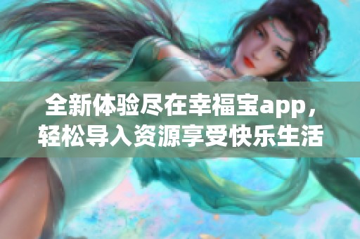 全新体验尽在幸福宝app，轻松导入资源享受快乐生活