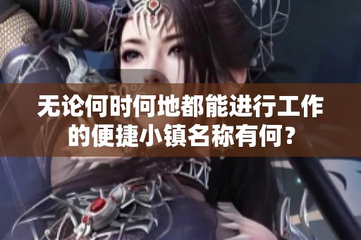 无论何时何地都能进行工作的便捷小镇名称有何？