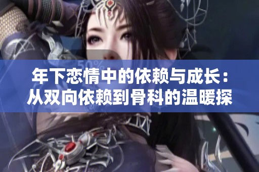 年下恋情中的依赖与成长：从双向依赖到骨科的温暖探索