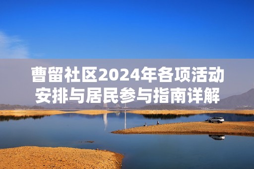 曹留社区2024年各项活动安排与居民参与指南详解