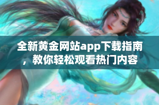 全新黄金网站app下载指南，教你轻松观看热门内容