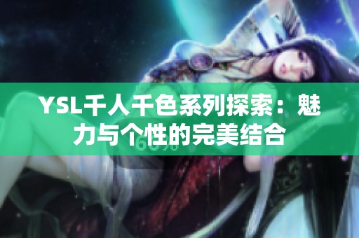 YSL千人千色系列探索：魅力与个性的完美结合