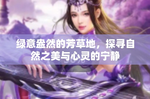 绿意盎然的芳草地，探寻自然之美与心灵的宁静