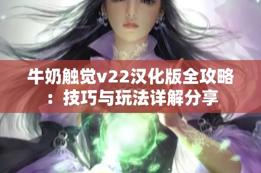 牛奶触觉v22汉化版全攻略：技巧与玩法详解分享