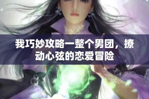 我巧妙攻略一整个男团，撩动心弦的恋爱冒险