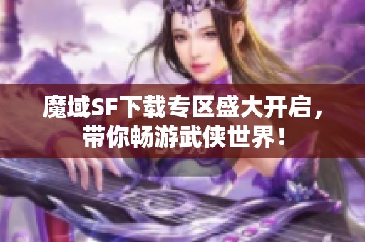 魔域SF下载专区盛大开启，带你畅游武侠世界！