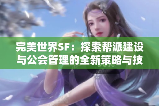 完美世界SF：探索帮派建设与公会管理的全新策略与技巧