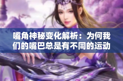 嘴角神秘变化解析：为何我们的嘴巴总是有不同的运动轨迹