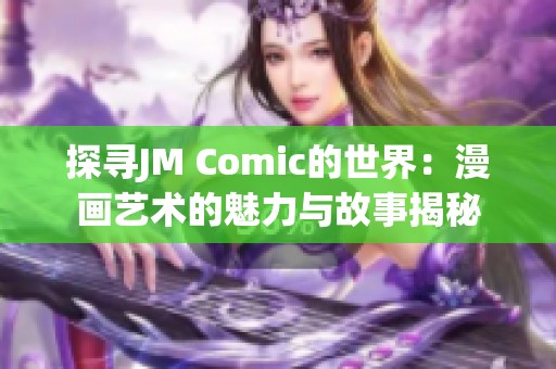 探寻JM Comic的世界：漫画艺术的魅力与故事揭秘