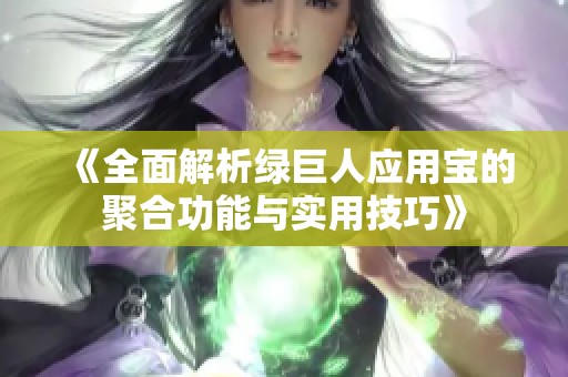 《全面解析绿巨人应用宝的聚合功能与实用技巧》