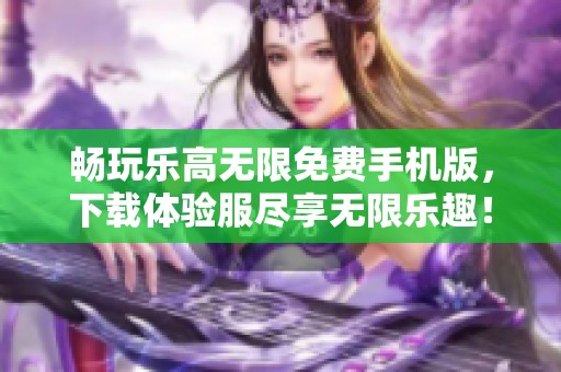 畅玩乐高无限免费手机版，下载体验服尽享无限乐趣！