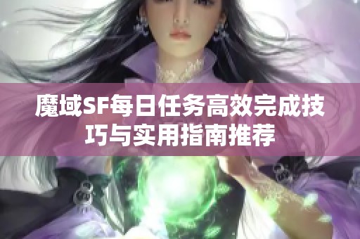 魔域SF每日任务高效完成技巧与实用指南推荐