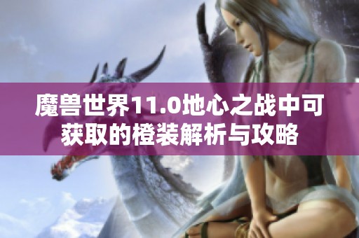 魔兽世界11.0地心之战中可获取的橙装解析与攻略