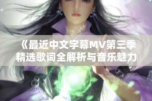 《最近中文字幕MV第三季精选歌词全解析与音乐魅力》