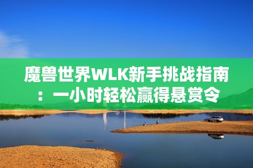 魔兽世界WLK新手挑战指南：一小时轻松赢得悬赏令