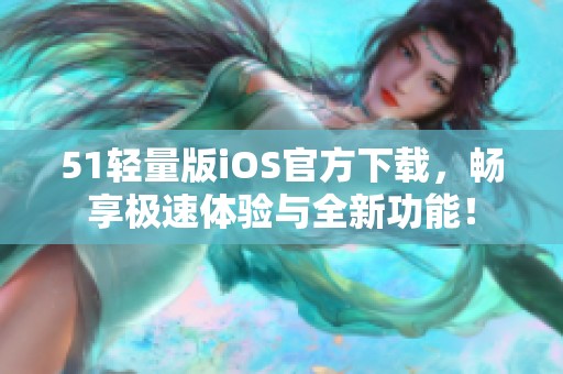 51轻量版iOS官方下载，畅享极速体验与全新功能！