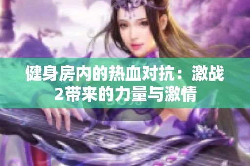 健身房内的热血对抗：激战2带来的力量与激情