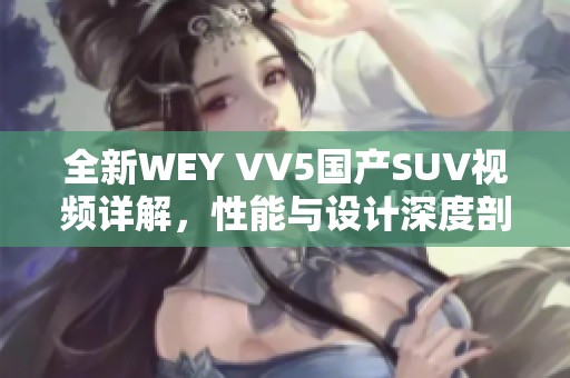 全新WEY VV5国产SUV视频详解，性能与设计深度剖析