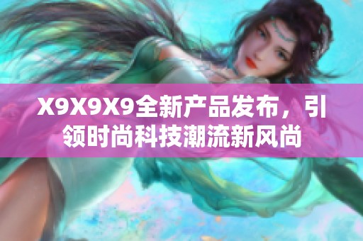 X9X9X9全新产品发布，引领时尚科技潮流新风尚