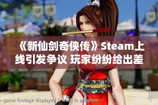 《新仙剑奇侠传》Steam上线引发争议 玩家纷纷给出差评