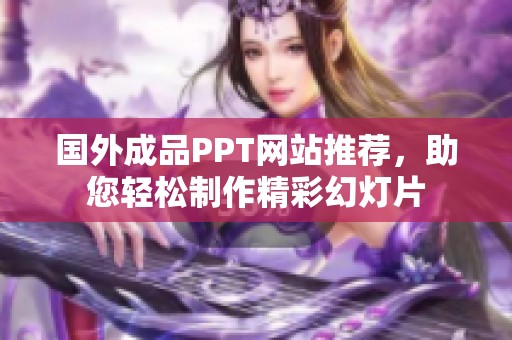 国外成品PPT网站推荐，助您轻松制作精彩幻灯片