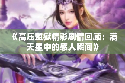 《高压监狱精彩剧情回顾：满天星中的感人瞬间》