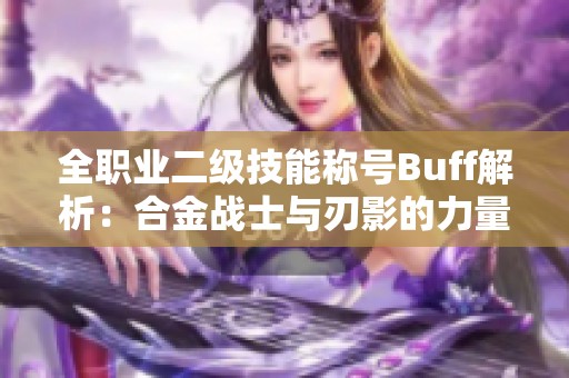 全职业二级技能称号Buff解析：合金战士与刃影的力量对比