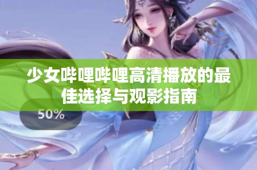 少女哔哩哔哩高清播放的最佳选择与观影指南