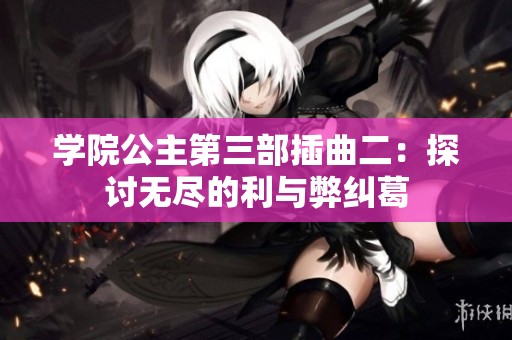 学院公主第三部插曲二：探讨无尽的利与弊纠葛