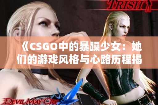 《CSGO中的暴躁少女：她们的游戏风格与心路历程揭秘》