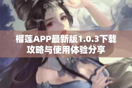 榴莲APP最新版1.0.3下载攻略与使用体验分享