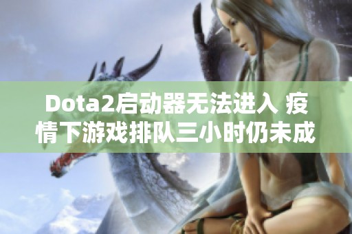 Dota2启动器无法进入 疫情下游戏排队三小时仍未成功