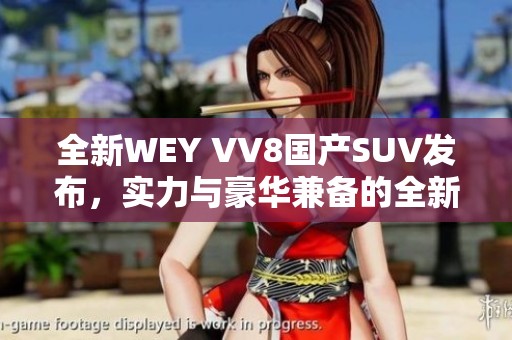 全新WEY VV8国产SUV发布，实力与豪华兼备的全新选择