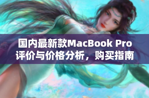 国内最新款MacBook Pro评价与价格分析，购买指南分享