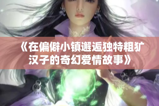 《在偏僻小镇邂逅独特粗犷汉子的奇幻爱情故事》