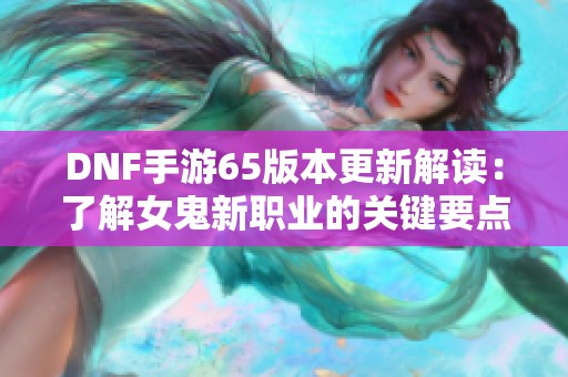 DNF手游65版本更新解读：了解女鬼新职业的关键要点